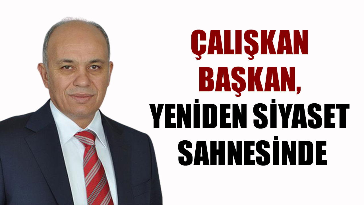 ÇALIŞKAN BAŞKAN, YENİDEN SİYASET SAHNESİNDE
