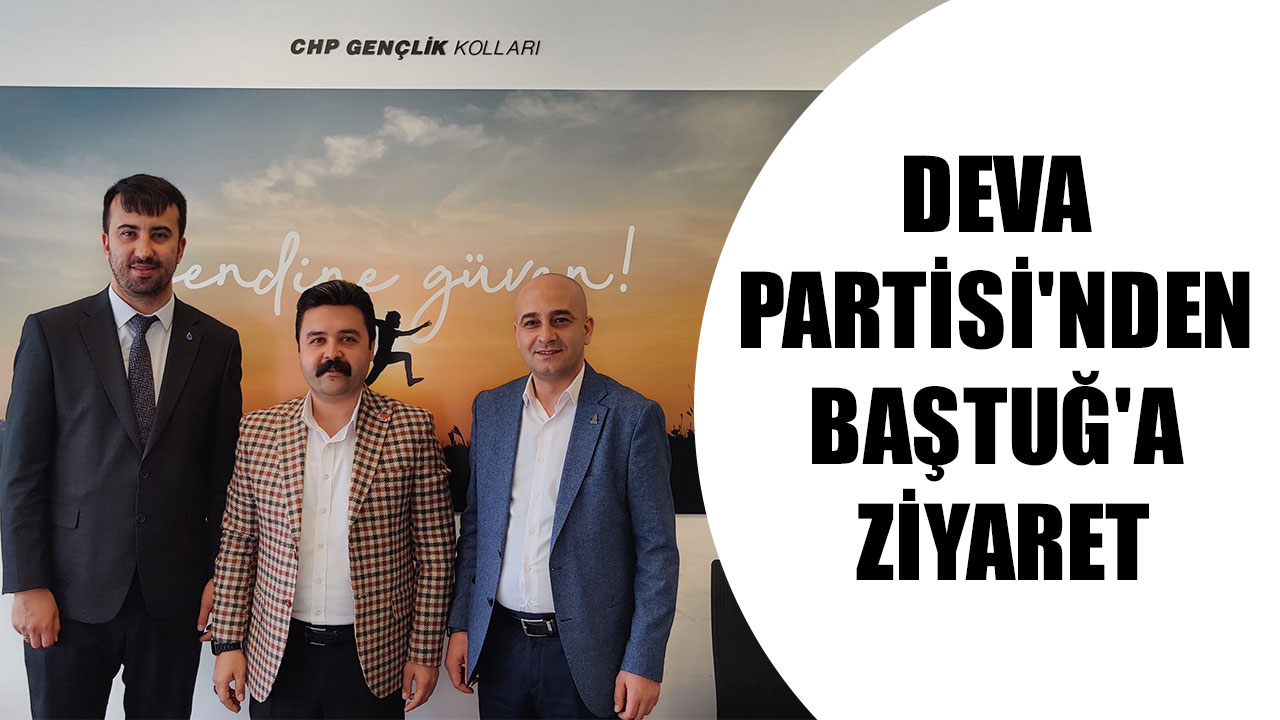 DEVA PARTİSİ'NDEN BAŞTUĞ'A ZİYARET
