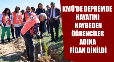 KMÜ'DE DEPREMDE HAYATINI KAYBEDEN ÖĞRENCİLER ADINA FİDAN DİKİLDİ