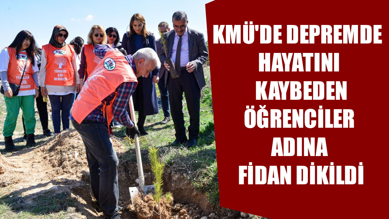 KMÜ'DE DEPREMDE HAYATINI KAYBEDEN ÖĞRENCİLER ADINA FİDAN DİKİLDİ
