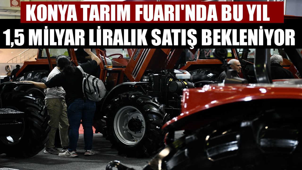 KONYA TARIM FUARI'NDA BU YIL 1,5 MİLYAR LİRALIK SATIŞ BEKLENİYOR