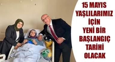 15 MAYIS YAŞLILARIMIZ İÇİN YENİ BİR BAŞLANGIÇ TARİHİ OLACAK