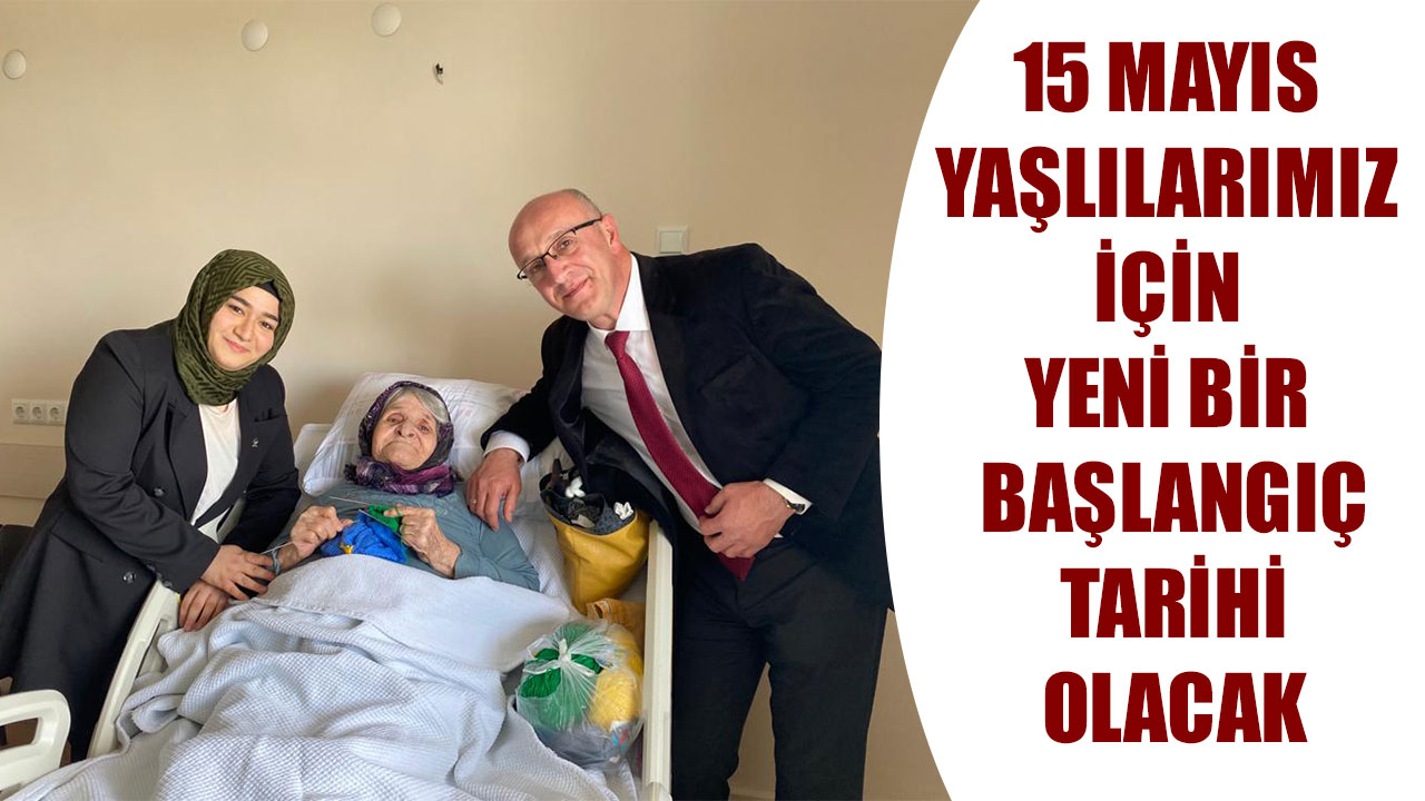 15 MAYIS YAŞLILARIMIZ İÇİN YENİ BİR BAŞLANGIÇ TARİHİ OLACAK