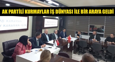 AK PARTİLİ KURMAYLAR İŞ DÜNYASI İLE BİR ARAYA GELDİ