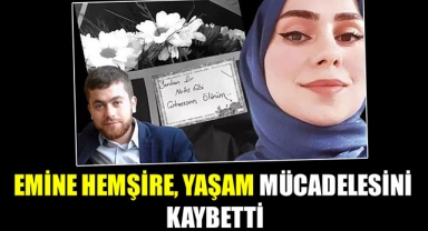 EMİNE HEMŞİRE, YAŞAM MÜCADELESİNİ KAYBETTİ
