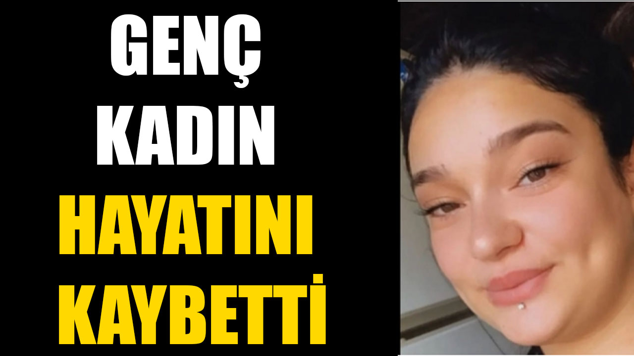 GENÇ KADIN HAYATINI KAYBETTİ