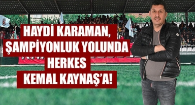 HAYDİ KARAMAN, ŞAMPİYONLUK YOLUNDA HERKES KEMAL KAYNAŞ’A!