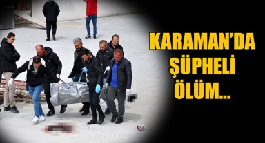 KARAMAN’DA ŞÜPHELİ ÖLÜM…