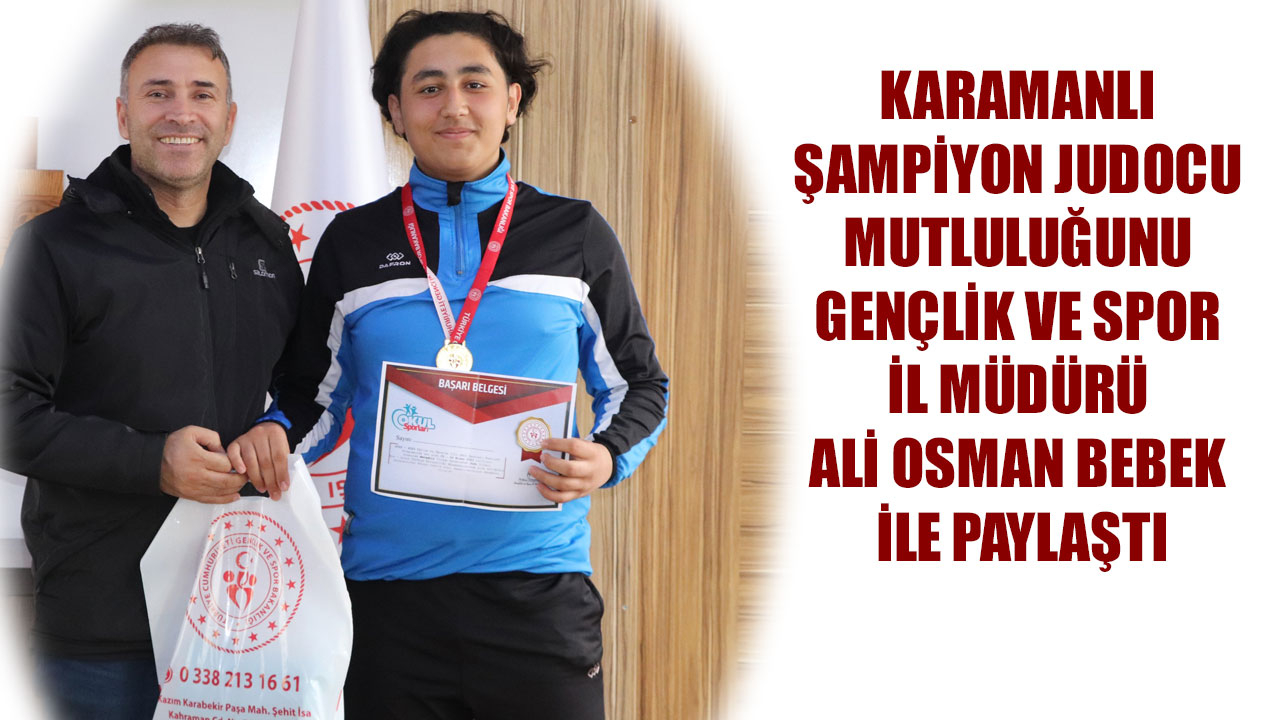 KARAMANLI ŞAMPİYON JUDOCU MUTLULUĞUNU GENÇLİK VE SPOR İL MÜDÜRÜ ALİ OSMAN BEBEK İLE PAYLAŞTI