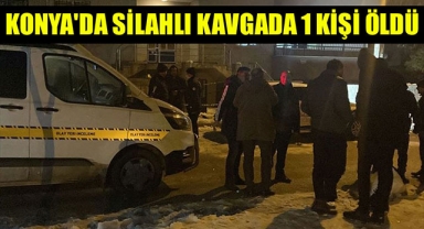 KONYA'DA SİLAHLI KAVGADA 1 KİŞİ ÖLDÜ