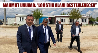 MAHMUT ÜNÜVAR: ‘’LOJİSTİK ALANI DESTEKLENECEK’’
