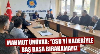 MAHMUT ÜNÜVAR: ‘’OSB’Yİ KADERİYLE BAŞ BAŞA BIRAKAMAYIZ’’