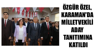 ÖZGÜR ÖZEL, KARAMAN'DA MİLLETVEKİLİ ADAY TANITIMINA KATILDI