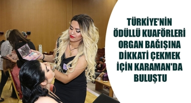 TÜRKİYE'NİN ÖDÜLLÜ KUAFÖRLERİ ORGAN BAĞIŞINA DİKKATİ ÇEKMEK İÇİN KARAMAN'DA BULUŞTU