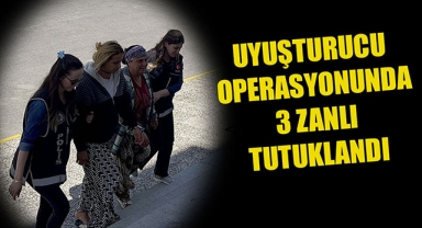 UYUŞTURUCU OPERASYONUNDA 3 ZANLI TUTUKLANDI