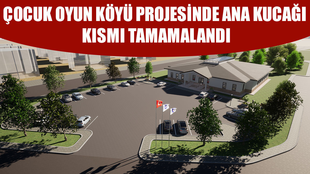 ÇOCUK OYUN KÖYÜ PROJESİNDE ANA KUCAĞI KISMI TAMAMALANDI