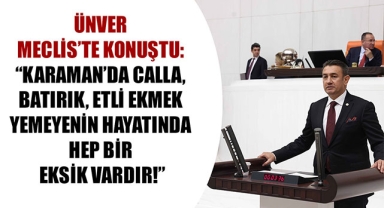 ÜNVER MECLİS’TE KONUŞTU: “KARAMAN’DA CALLA, BATIRIK, ETLİ EKMEK YEMEYENİN HAYATINDA HEP BİR EKSİK VARDIR!”