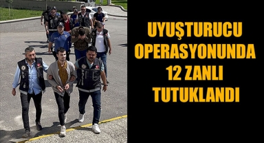 UYUŞTURUCU OPERASYONUNDA 12 ZANLI TUTUKLANDI