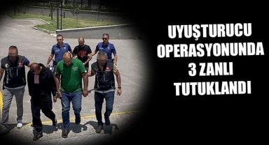 UYUŞTURUCU OPERASYONUNDA 3 ZANLI TUTUKLANDI