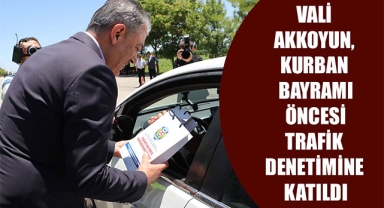 VALİ AKKOYUN, KURBAN BAYRAMI ÖNCESİ TRAFİK DENETİMİNE KATILDI