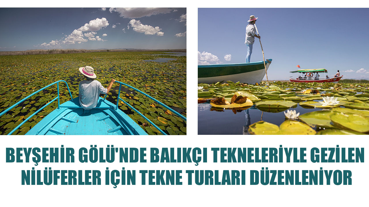 BEYŞEHİR GÖLÜ'NDE BALIKÇI TEKNELERİYLE GEZİLEN NİLÜFERLER İÇİN TEKNE TURLARI DÜZENLENİYOR