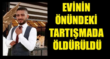EVİNİN ÖNÜNDEKİ TARTIŞMADA ÖLDÜRÜLDÜ