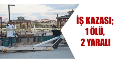 İŞ KAZASI; 1 ÖLÜ, 2 YARALI
