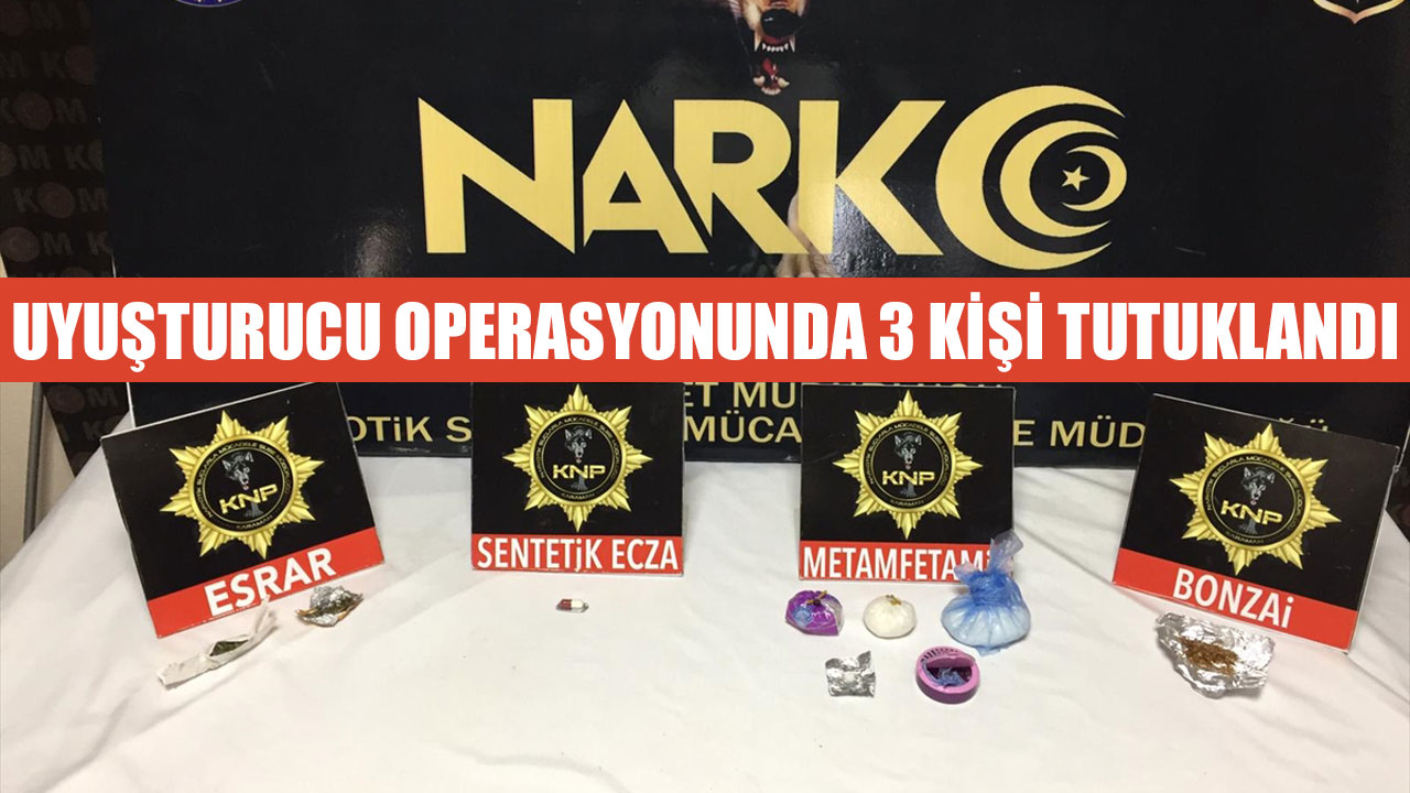 UYUŞTURUCU OPERASYONUNDA 3 KİŞİ TUTUKLANDI