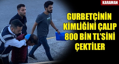 GURBETÇİNİN KİMLİĞİNİ ÇALIP 800 BİN TL’SİNİ ÇEKTİLER