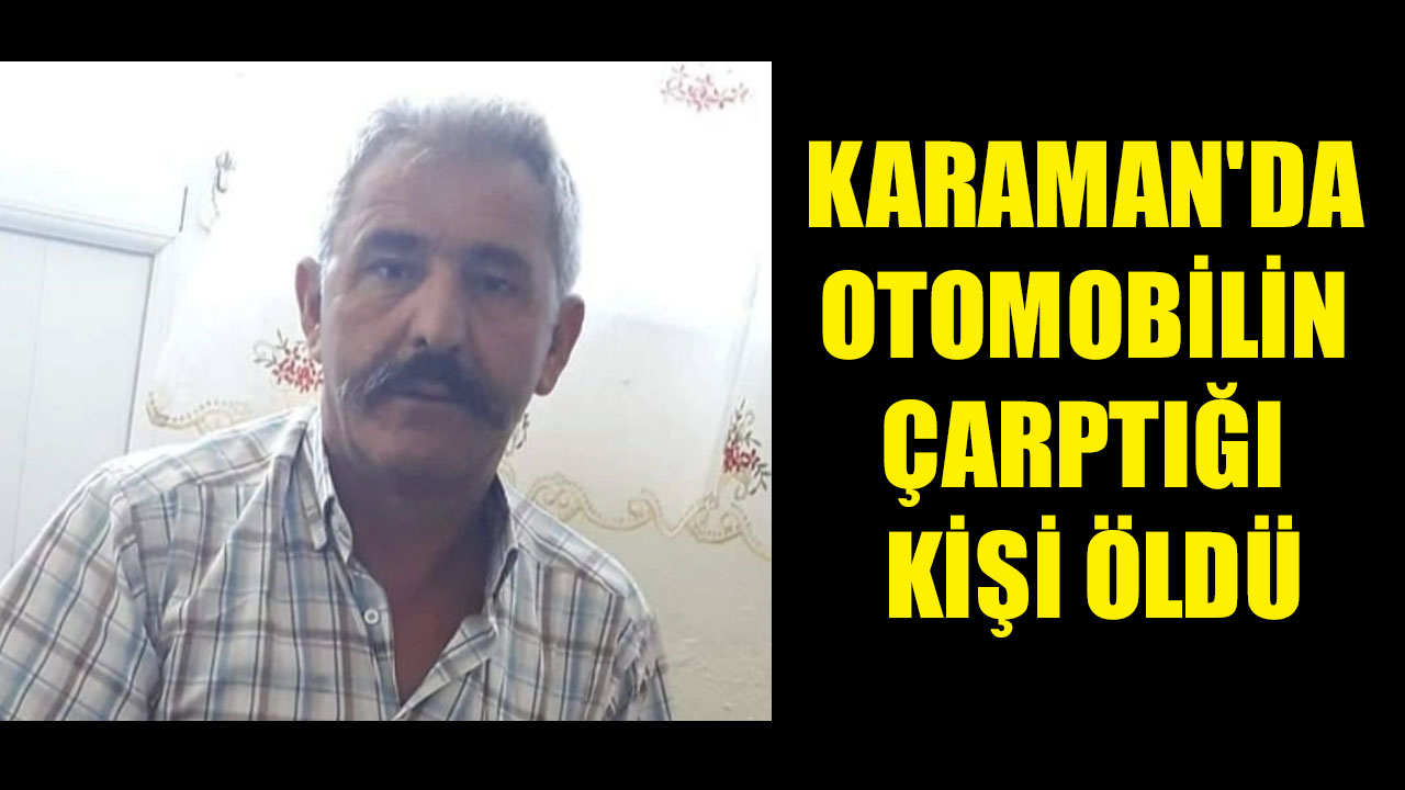 KARAMAN'DA OTOMOBİLİN ÇARPTIĞI KİŞİ ÖLDÜ