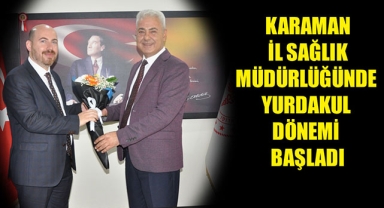 KARAMAN İL SAĞLIK MÜDÜRLÜĞÜNDE YURDAKUL DÖNEMİ BAŞLADI
