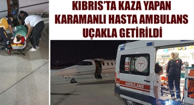 KIBRIS’TA KAZA YAPAN KARAMANLI HASTA AMBULANS UÇAKLA GETİRİLDİ