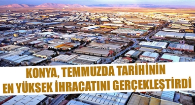 KONYA, TEMMUZDA TARİHİNİN EN YÜKSEK İHRACATINI GERÇEKLEŞTİRDİ