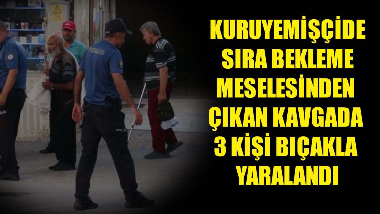KURUYEMİŞÇİDE SIRA BEKLEME MESELESİNDEN ÇIKAN KAVGADA 3 KİŞİ BIÇAKLA YARALANDI
