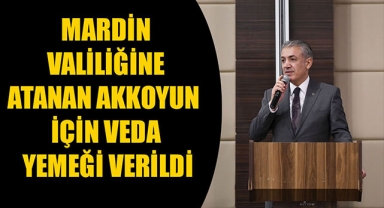 MARDİN VALİLİĞİNE ATANAN AKKOYUN İÇİN VEDA YEMEĞİ VERİLDİ