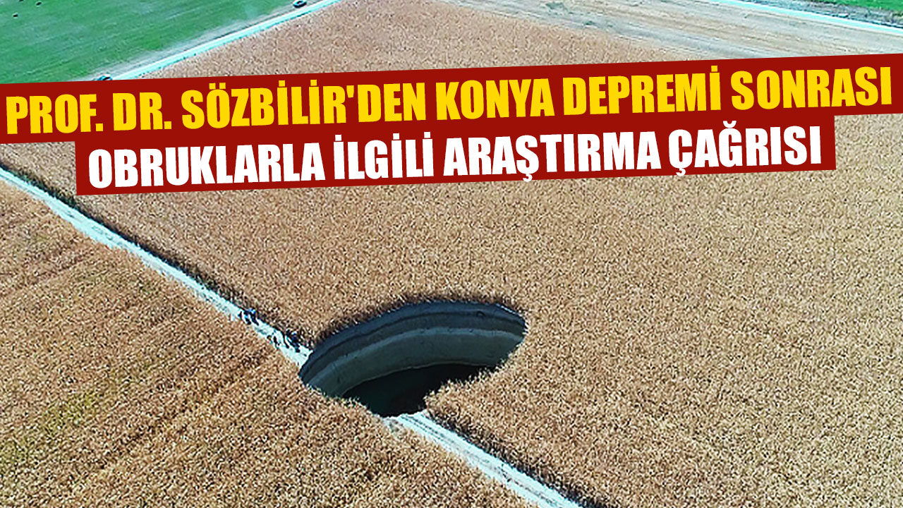 PROF. DR. SÖZBİLİR'DEN KONYA DEPREMİ SONRASI OBRUKLARLA İLGİLİ ARAŞTIRMA ÇAĞRISI