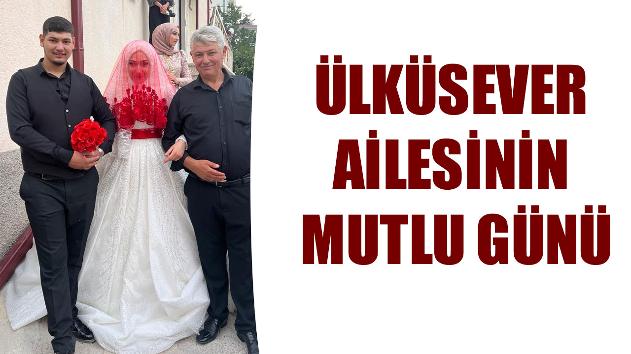 ÜLKÜSEVER AİLESİNİN MUTLU GÜNÜ