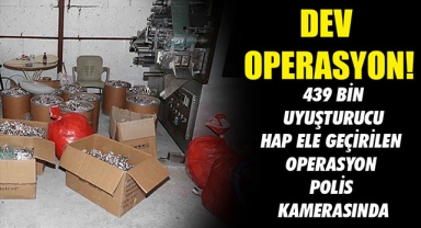 439 BİN UYUŞTURUCU HAP ELE GEÇİRİLEN OPERASYON POLİS KAMERASINDA