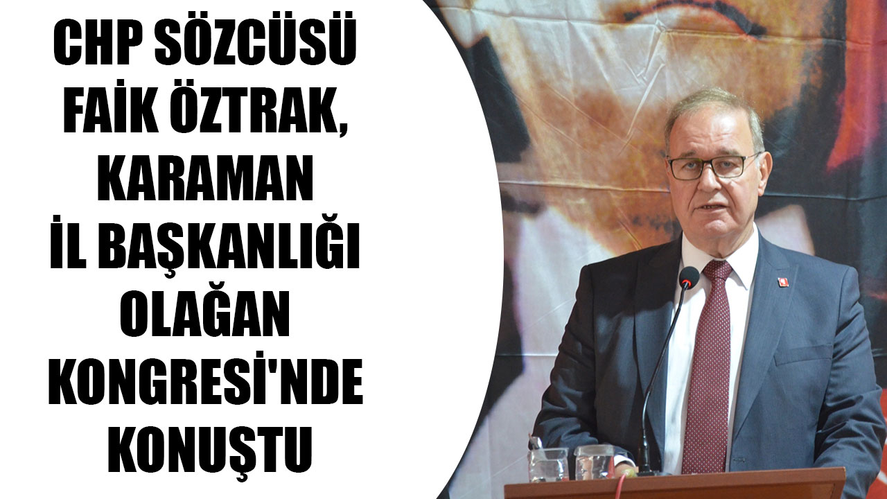 CHP SÖZCÜSÜ FAİK ÖZTRAK, KARAMAN İL BAŞKANLIĞI OLAĞAN KONGRESİ'NDE KONUŞTU