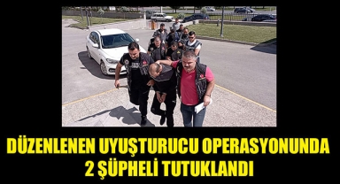 DÜZENLENEN UYUŞTURUCU OPERASYONUNDA 2 ŞÜPHELİ TUTUKLANDI