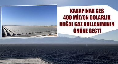 KARAPINAR GES 400 MİLYON DOLARLIK DOĞAL GAZ KULLANIMININ ÖNÜNE GEÇTİ