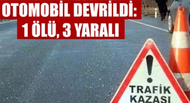 OTOMOBİL DEVRİLDİ: 1 ÖLÜ, 3 YARALI