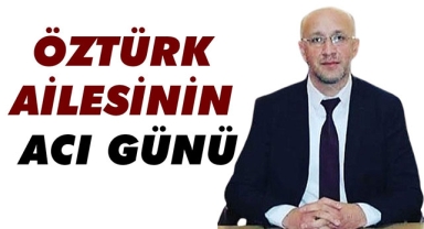 ÖZTÜRK AİLESİNİN ACI GÜNÜ