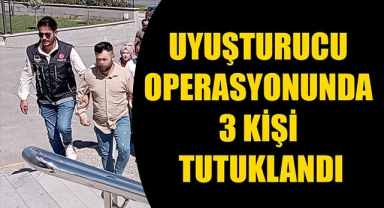 UYUŞTURUCU OPERASYONUNDA 3 KİŞİ TUTUKLANDI