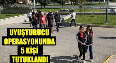 UYUŞTURUCU OPERASYONUNDA 5 KİŞİ TUTUKLANDI