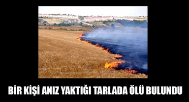 BİR KİŞİ ANIZ YAKTIĞI TARLADA ÖLÜ BULUNDU