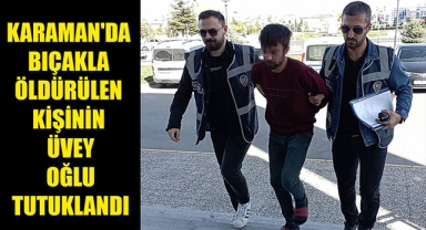 KARAMAN'DA BIÇAKLA ÖLDÜRÜLEN KİŞİNİN ÜVEY OĞLU TUTUKLANDI