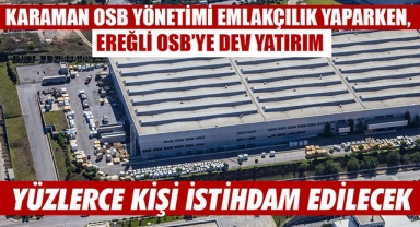 KARAMAN OSB YÖNETİMİ EMLAKÇILIK YAPARKEN, EREĞLİ OSB’YE DEV YATIRIM