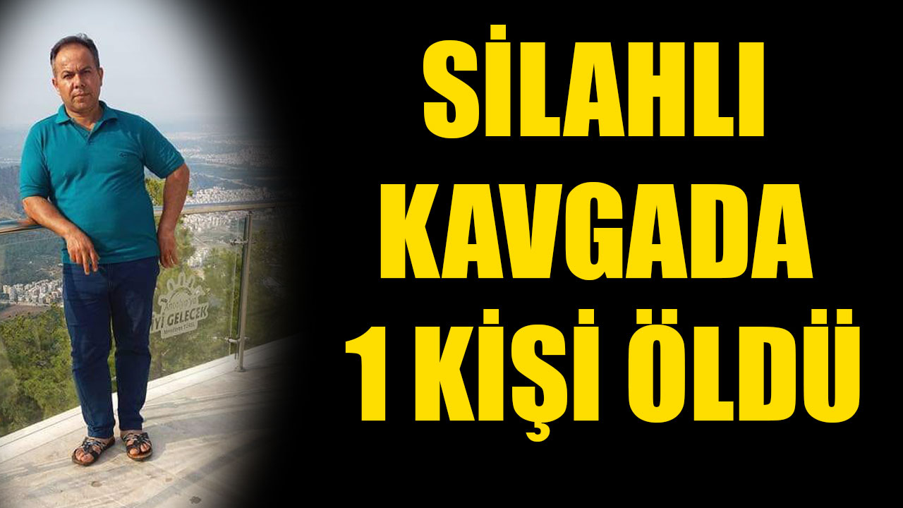 SİLAHLI KAVGADA 1 KİŞİ ÖLDÜ