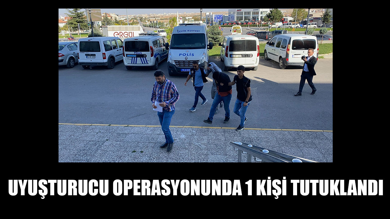 UYUŞTURUCU OPERASYONUNDA 1 KİŞİ TUTUKLANDI
